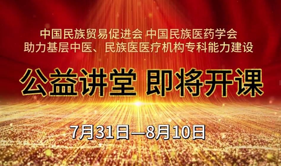 中国民族贸易促进会，中国民族医药学会助力基层中医、民族医医疗机构专科能力建设培训班公益讲堂开班仪式